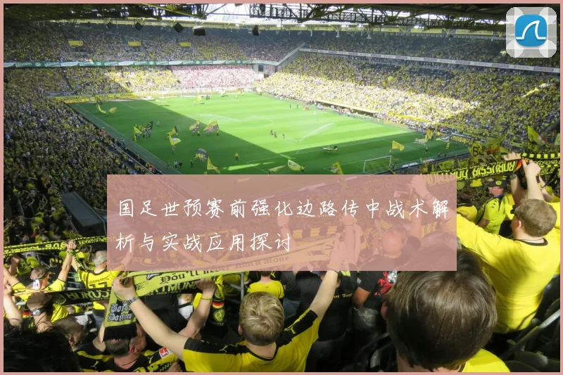 国足世预赛前强化边路传中战术解析与实战应用探讨
